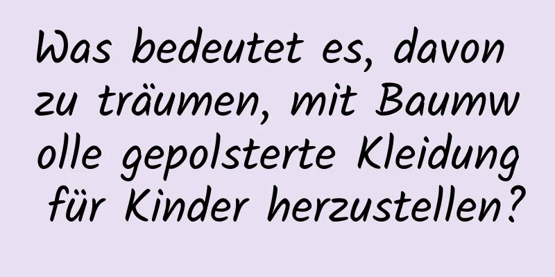 Was bedeutet es, davon zu träumen, mit Baumwolle gepolsterte Kleidung für Kinder herzustellen?