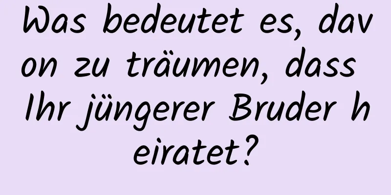 Was bedeutet es, davon zu träumen, dass Ihr jüngerer Bruder heiratet?