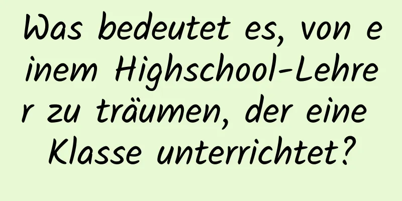 Was bedeutet es, von einem Highschool-Lehrer zu träumen, der eine Klasse unterrichtet?