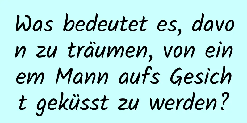 Was bedeutet es, davon zu träumen, von einem Mann aufs Gesicht geküsst zu werden?