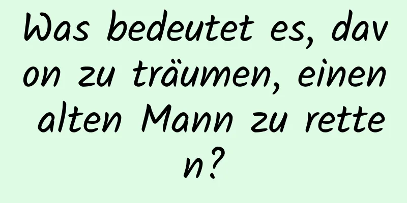 Was bedeutet es, davon zu träumen, einen alten Mann zu retten?