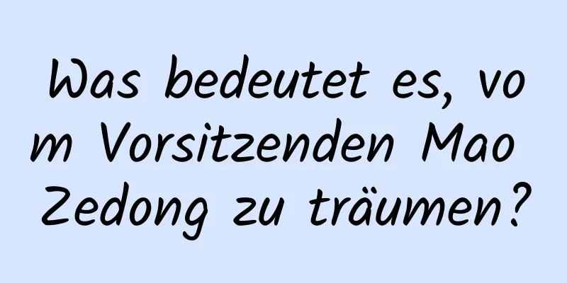 Was bedeutet es, vom Vorsitzenden Mao Zedong zu träumen?