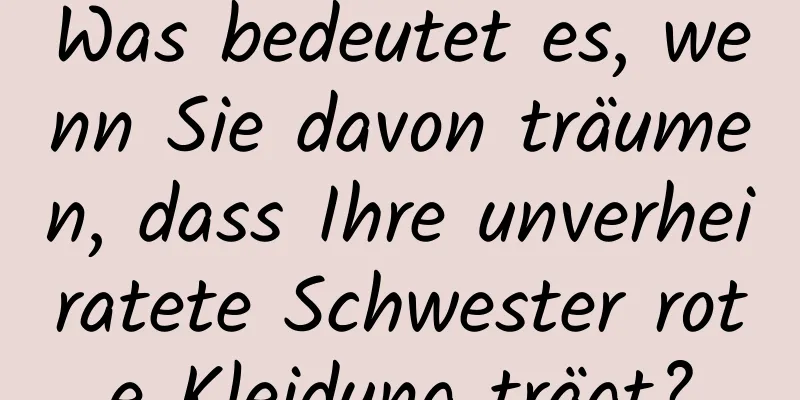 Was bedeutet es, wenn Sie davon träumen, dass Ihre unverheiratete Schwester rote Kleidung trägt?