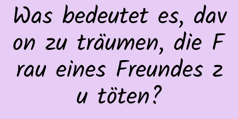 Was bedeutet es, davon zu träumen, die Frau eines Freundes zu töten?