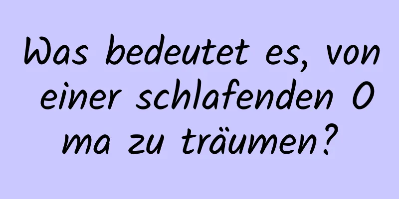 Was bedeutet es, von einer schlafenden Oma zu träumen?