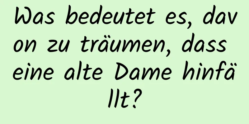 Was bedeutet es, davon zu träumen, dass eine alte Dame hinfällt?