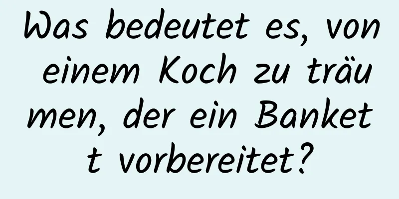 Was bedeutet es, von einem Koch zu träumen, der ein Bankett vorbereitet?