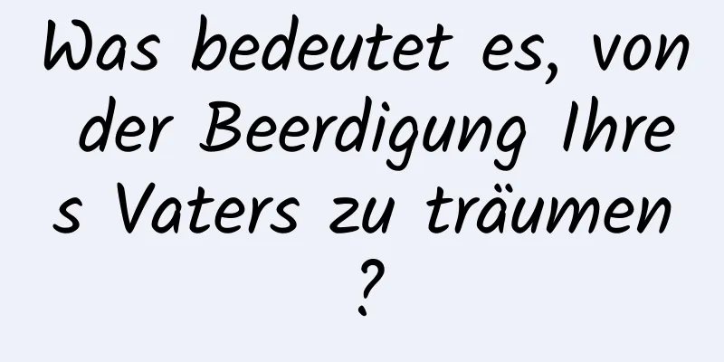 Was bedeutet es, von der Beerdigung Ihres Vaters zu träumen?