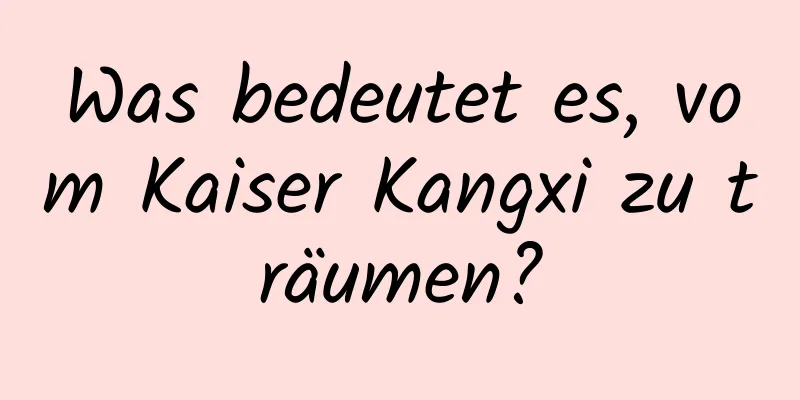 Was bedeutet es, vom Kaiser Kangxi zu träumen?