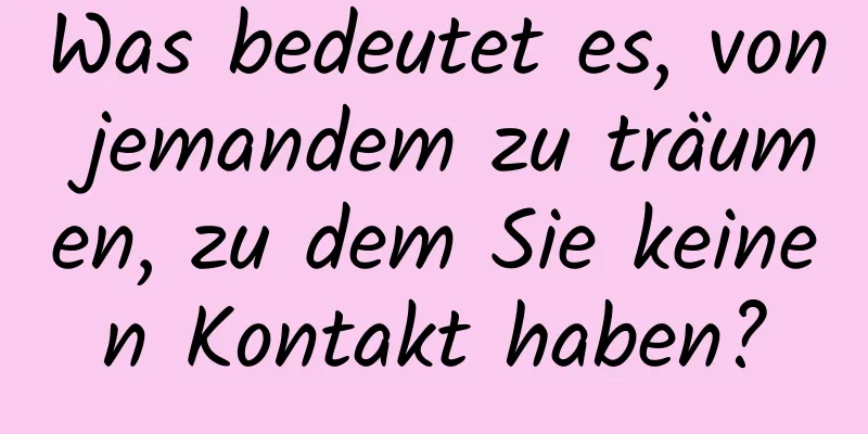 Was bedeutet es, von jemandem zu träumen, zu dem Sie keinen Kontakt haben?