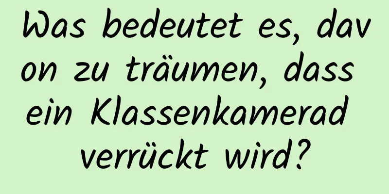 Was bedeutet es, davon zu träumen, dass ein Klassenkamerad verrückt wird?