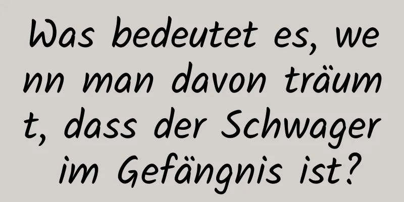 Was bedeutet es, wenn man davon träumt, dass der Schwager im Gefängnis ist?