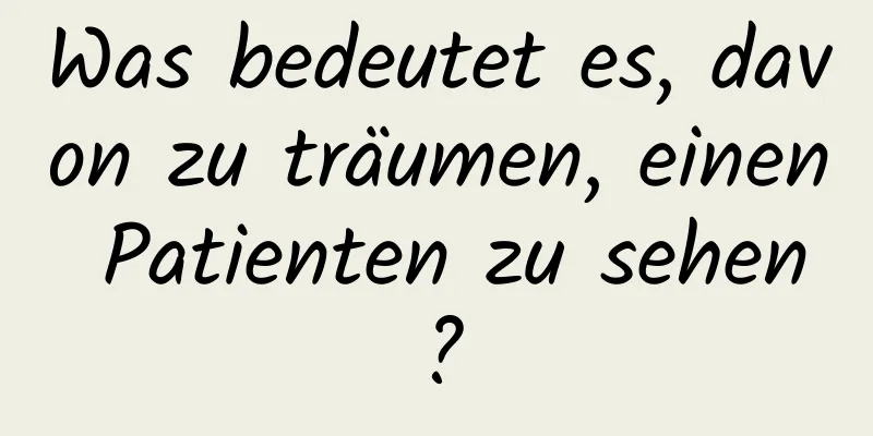 Was bedeutet es, davon zu träumen, einen Patienten zu sehen?