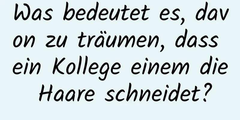 Was bedeutet es, davon zu träumen, dass ein Kollege einem die Haare schneidet?