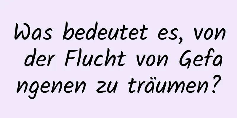 Was bedeutet es, von der Flucht von Gefangenen zu träumen?