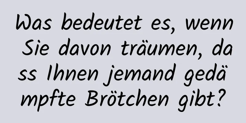 Was bedeutet es, wenn Sie davon träumen, dass Ihnen jemand gedämpfte Brötchen gibt?