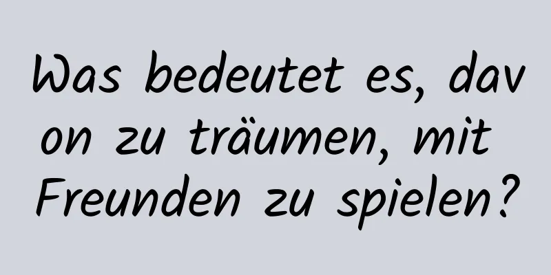 Was bedeutet es, davon zu träumen, mit Freunden zu spielen?