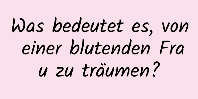 Was bedeutet es, von einer blutenden Frau zu träumen?