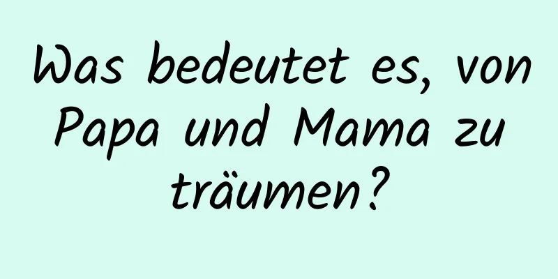 Was bedeutet es, von Papa und Mama zu träumen?