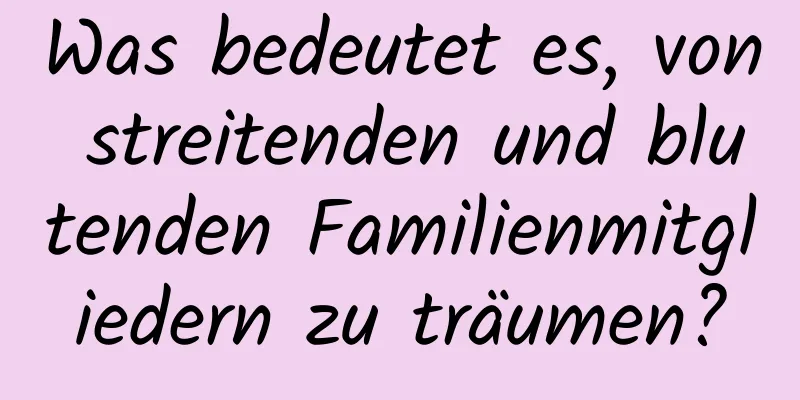 Was bedeutet es, von streitenden und blutenden Familienmitgliedern zu träumen?