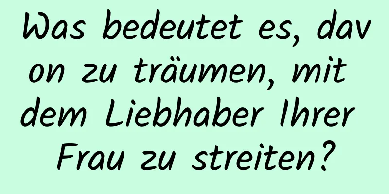 Was bedeutet es, davon zu träumen, mit dem Liebhaber Ihrer Frau zu streiten?