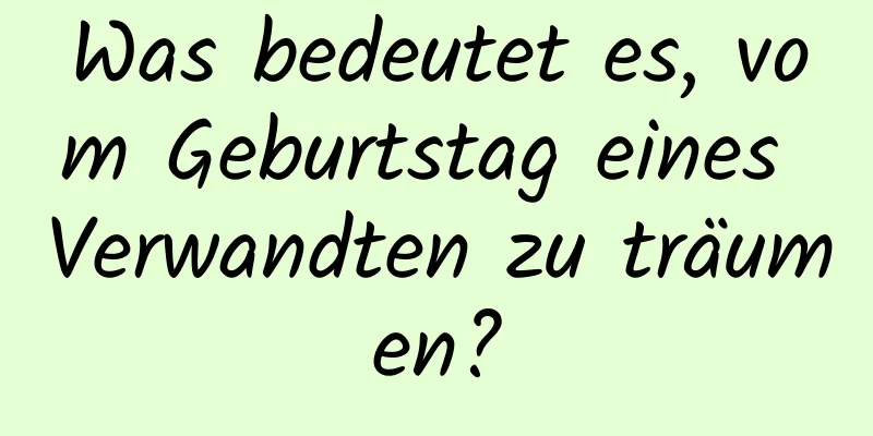 Was bedeutet es, vom Geburtstag eines Verwandten zu träumen?