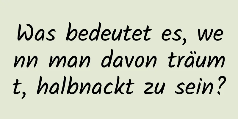 Was bedeutet es, wenn man davon träumt, halbnackt zu sein?