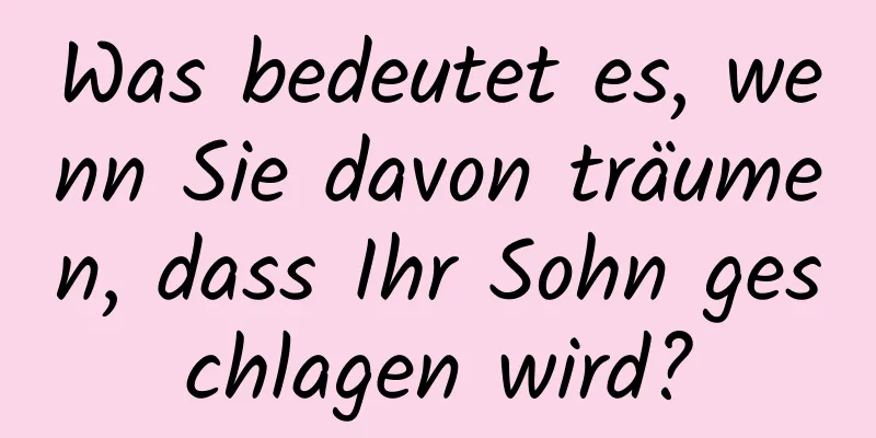 Was bedeutet es, wenn Sie davon träumen, dass Ihr Sohn geschlagen wird?