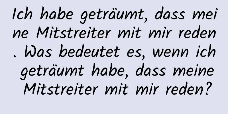 Ich habe geträumt, dass meine Mitstreiter mit mir reden. Was bedeutet es, wenn ich geträumt habe, dass meine Mitstreiter mit mir reden?