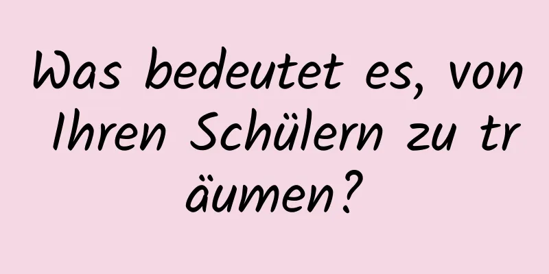 Was bedeutet es, von Ihren Schülern zu träumen?