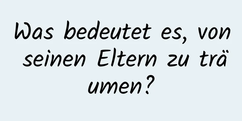 Was bedeutet es, von seinen Eltern zu träumen?