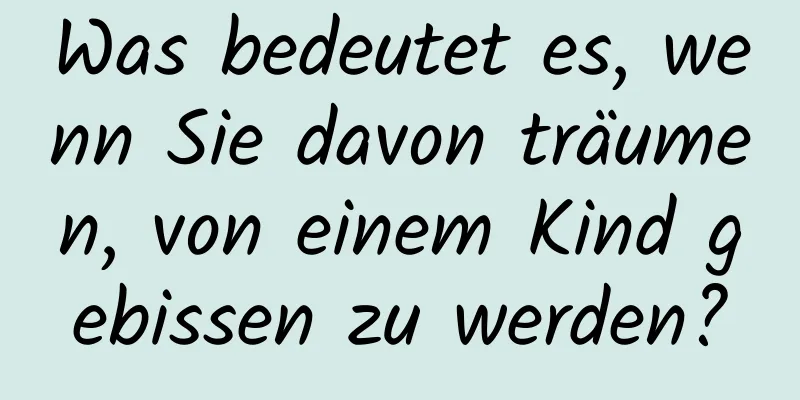 Was bedeutet es, wenn Sie davon träumen, von einem Kind gebissen zu werden?