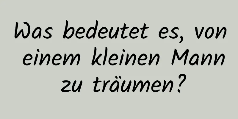 Was bedeutet es, von einem kleinen Mann zu träumen?