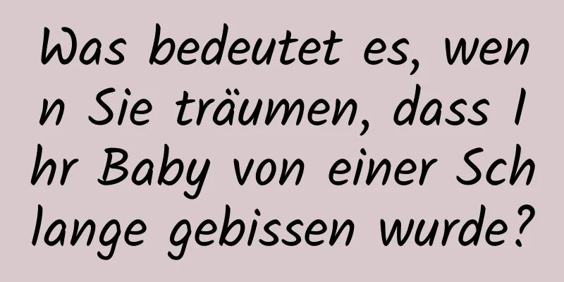 Was bedeutet es, wenn Sie träumen, dass Ihr Baby von einer Schlange gebissen wurde?