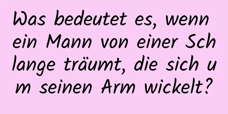 Was bedeutet es, wenn ein Mann von einer Schlange träumt, die sich um seinen Arm wickelt?