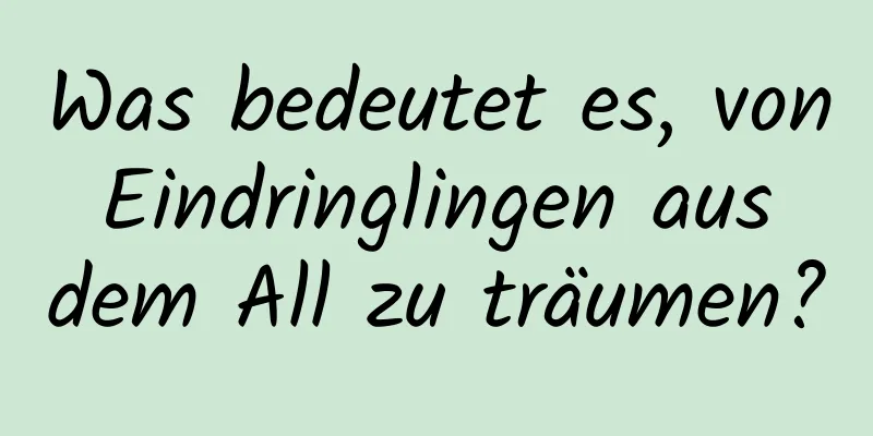 Was bedeutet es, von Eindringlingen aus dem All zu träumen?