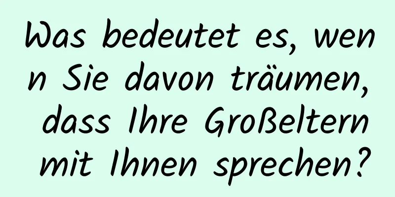 Was bedeutet es, wenn Sie davon träumen, dass Ihre Großeltern mit Ihnen sprechen?