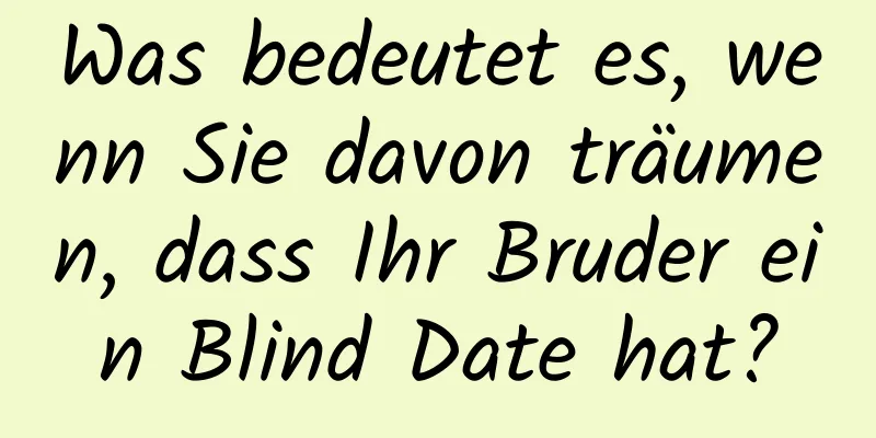 Was bedeutet es, wenn Sie davon träumen, dass Ihr Bruder ein Blind Date hat?