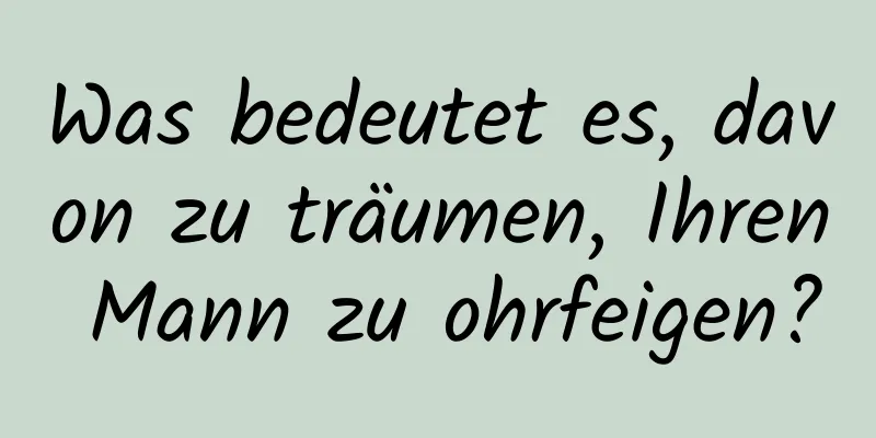 Was bedeutet es, davon zu träumen, Ihren Mann zu ohrfeigen?