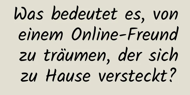 Was bedeutet es, von einem Online-Freund zu träumen, der sich zu Hause versteckt?