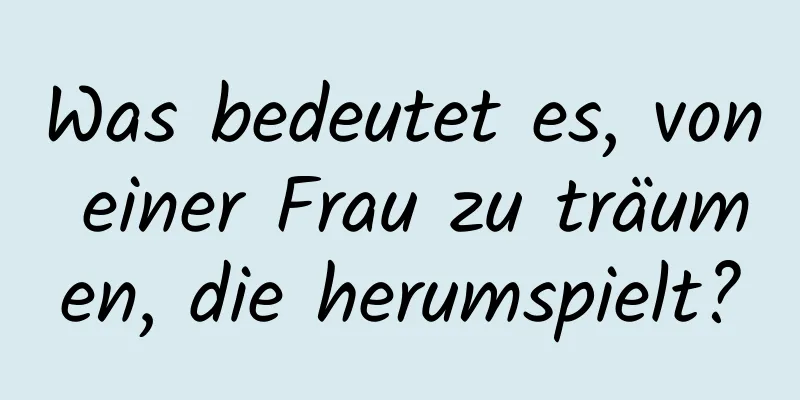 Was bedeutet es, von einer Frau zu träumen, die herumspielt?