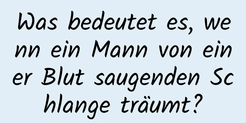 Was bedeutet es, wenn ein Mann von einer Blut saugenden Schlange träumt?