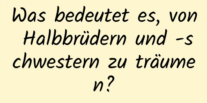 Was bedeutet es, von Halbbrüdern und -schwestern zu träumen?