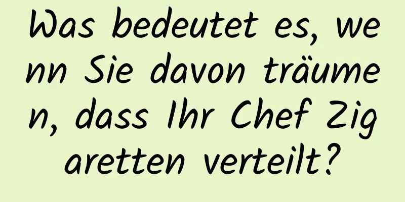 Was bedeutet es, wenn Sie davon träumen, dass Ihr Chef Zigaretten verteilt?