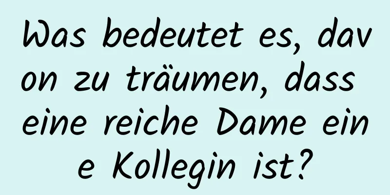 Was bedeutet es, davon zu träumen, dass eine reiche Dame eine Kollegin ist?