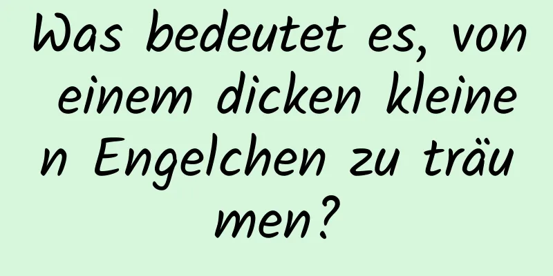 Was bedeutet es, von einem dicken kleinen Engelchen zu träumen?