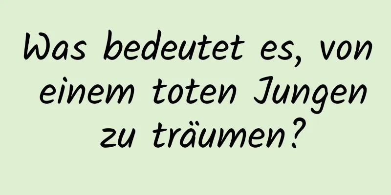 Was bedeutet es, von einem toten Jungen zu träumen?