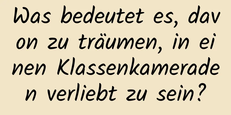 Was bedeutet es, davon zu träumen, in einen Klassenkameraden verliebt zu sein?