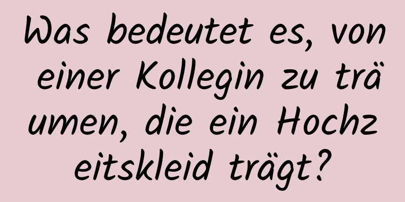 Was bedeutet es, von einer Kollegin zu träumen, die ein Hochzeitskleid trägt?