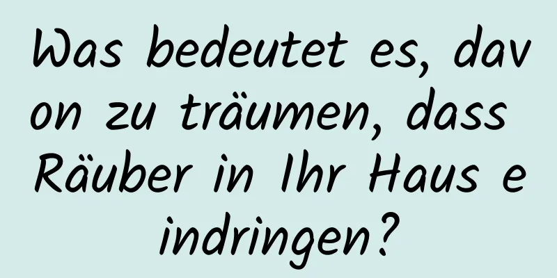 Was bedeutet es, davon zu träumen, dass Räuber in Ihr Haus eindringen?